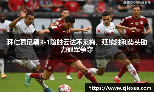 拜仁慕尼黑3-1险胜云达不莱梅，延续胜利势头助力冠军争夺