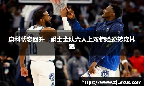 康利状态回升，爵士全队六人上双惊险逆转森林狼