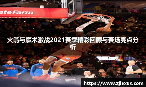 火箭与魔术激战2021赛季精彩回顾与赛场亮点分析