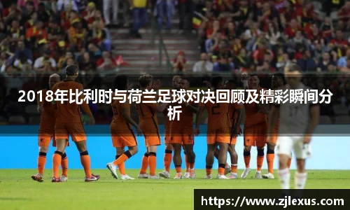 2018年比利时与荷兰足球对决回顾及精彩瞬间分析