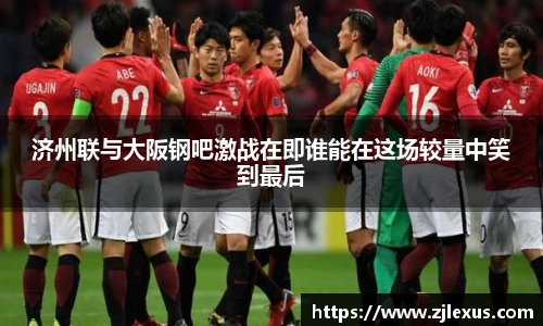 济州联与大阪钢吧激战在即谁能在这场较量中笑到最后