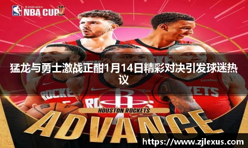 猛龙与勇士激战正酣1月14日精彩对决引发球迷热议