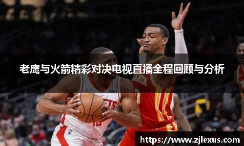 老鹰与火箭精彩对决电视直播全程回顾与分析