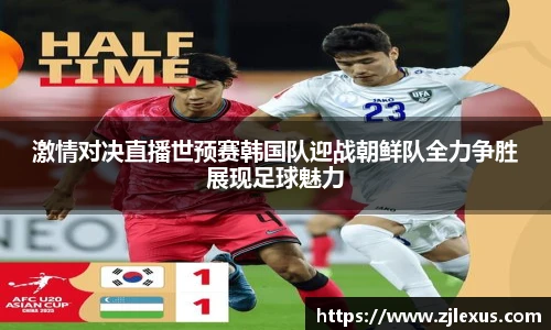 激情对决直播世预赛韩国队迎战朝鲜队全力争胜展现足球魅力