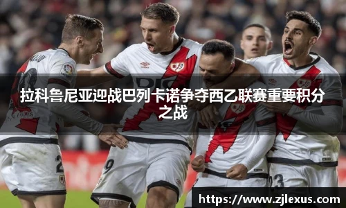 拉科鲁尼亚迎战巴列卡诺争夺西乙联赛重要积分之战