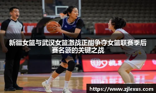 新疆女篮与武汉女篮激战正酣争夺女篮联赛季后赛名额的关键之战