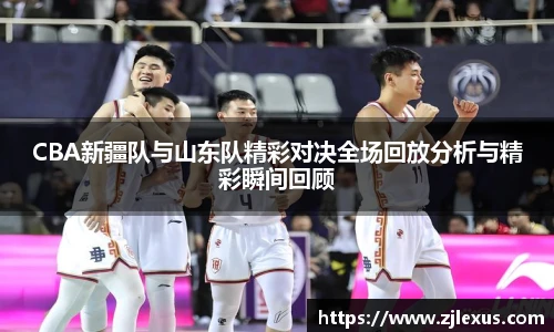 CBA新疆队与山东队精彩对决全场回放分析与精彩瞬间回顾
