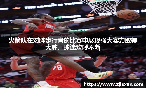 火箭队在对阵步行者的比赛中展现强大实力取得大胜，球迷欢呼不断