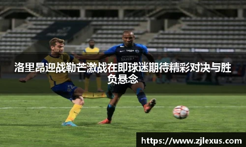 洛里昂迎战勒芒激战在即球迷期待精彩对决与胜负悬念