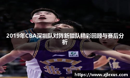 2019年CBA深圳队对阵新疆队精彩回顾与赛后分析