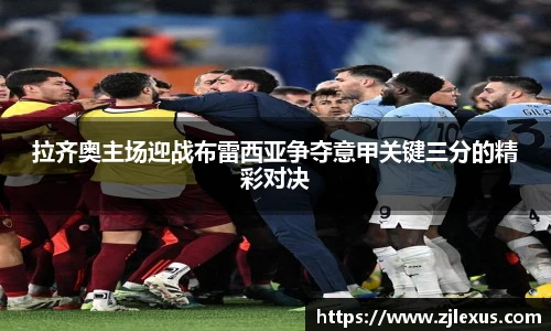 拉齐奥主场迎战布雷西亚争夺意甲关键三分的精彩对决