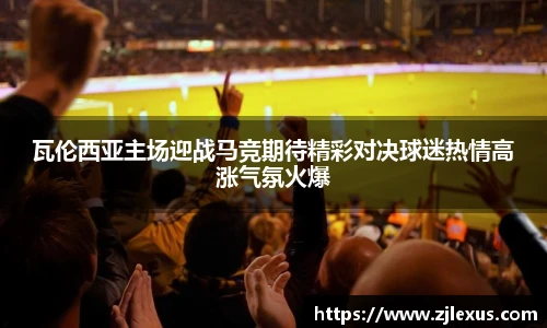 瓦伦西亚主场迎战马竞期待精彩对决球迷热情高涨气氛火爆