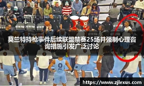 莫兰特持枪事件后续联盟禁赛25场并强制心理咨询措施引发广泛讨论